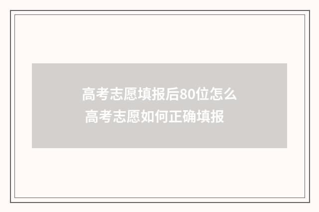 高考志愿填报后80位怎么 高考志愿如何正确填报