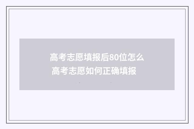 高考志愿填报后80位怎么 高考志愿如何正确填报