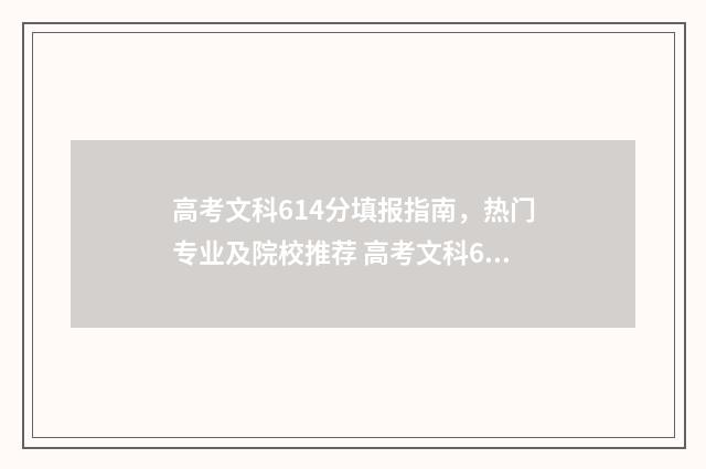 高考文科614分填报指南，热门专业及院校推荐 高考文科614分能上什么大学