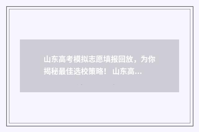 山东高考模拟志愿填报回放，为你揭秘最佳选校策略！ 山东高考模拟志愿预填报6月15日