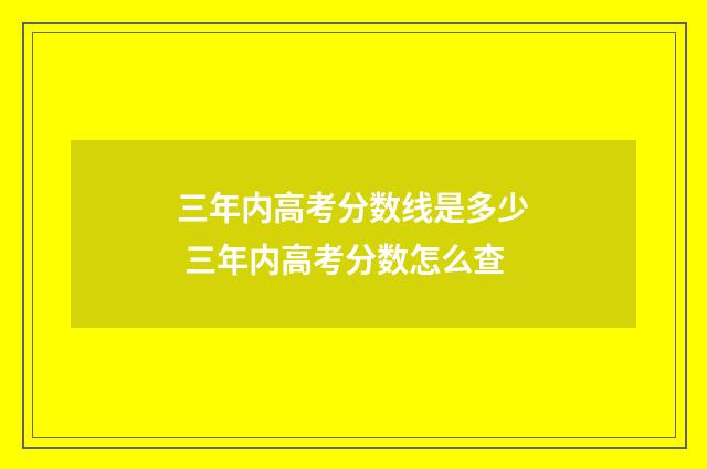 三年内高考分数线是多少 三年内高考分数怎么查