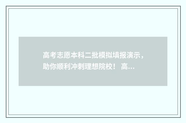 高考志愿本科二批模拟填报演示，助你顺利冲刺理想院校！ 高考志愿本科二批录取截止时间