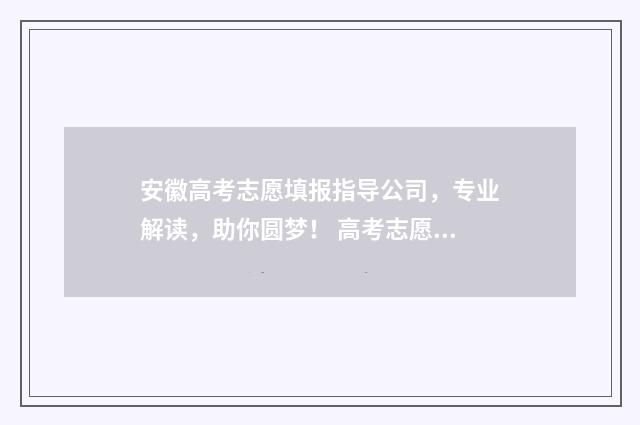 安徽高考志愿填报指导公司，专业解读，助你圆梦！ 高考志愿填报指导