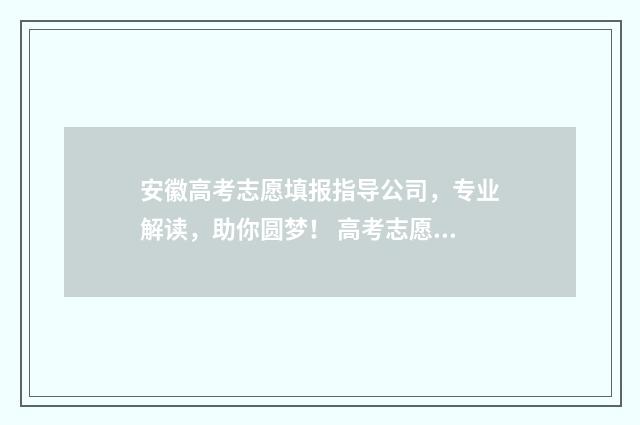 安徽高考志愿填报指导公司，专业解读，助你圆梦！ 高考志愿填报指导