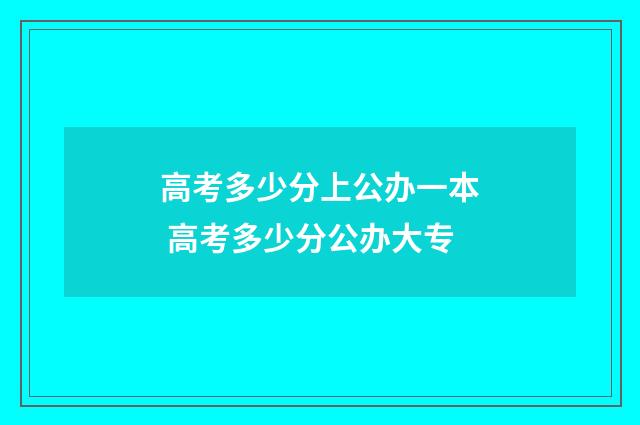 高考多少分上公办一本 高考多少分公办大专