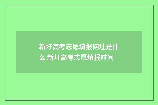 新圩高考志愿填报网址是什么 新圩高考志愿填报时间