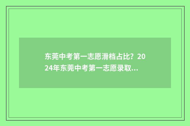 东莞中考第一志愿滑档占比？2024年东莞中考第一志愿录取情况分析 东莞中考第一志愿是冲还是稳