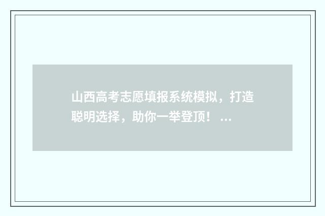 山西高考志愿填报系统模拟，打造聪明选择，助你一举登顶！ 山西高考志愿填报时间