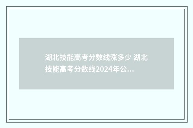 湖北技能高考分数线涨多少 湖北技能高考分数线2024年公布