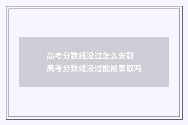 高考分数线没过怎么安慰 高考分数线没过能被录取吗