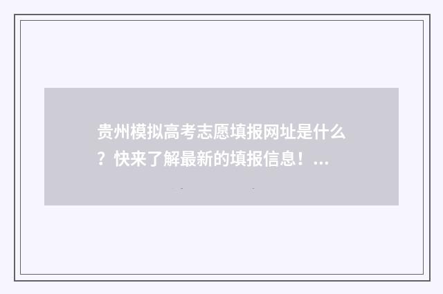 贵州模拟高考志愿填报网址是什么？快来了解最新的填报信息！ 贵州高考模拟题