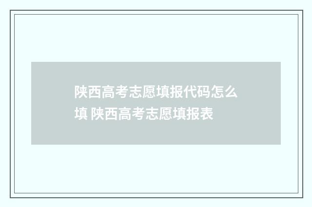 陕西高考志愿填报代码怎么填 陕西高考志愿填报表