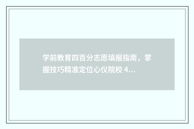 学前教育四百分志愿填报指南，掌握技巧精准定位心仪院校 400分学前教育专科
