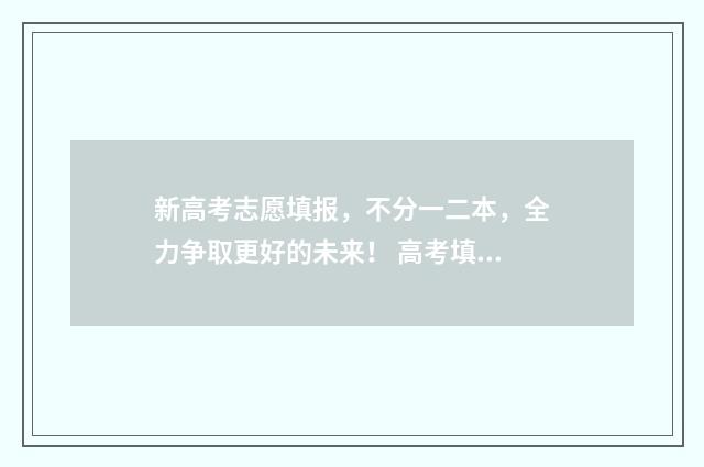 新高考志愿填报，不分一二本，全力争取更好的未来！ 高考填报志愿指南
