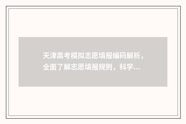 天津高考模拟志愿填报编码解析，全面了解志愿填报规则，科学选择未来之路！ 天津高考模拟志愿系统官网