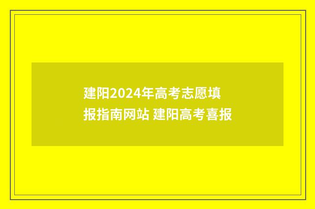 建阳2024年高考志愿填报指南网站 建阳高考喜报
