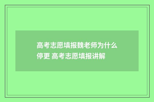 高考志愿填报魏老师为什么停更 高考志愿填报讲解