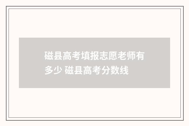 磁县高考填报志愿老师有多少 磁县高考分数线