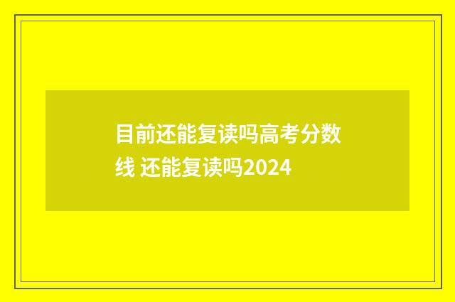 目前还能复读吗高考分数线 还能复读吗2024