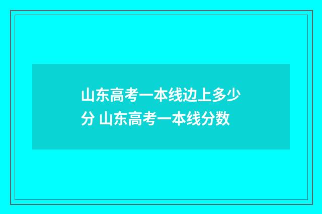 山东高考一本线边上多少分 山东高考一本线分数