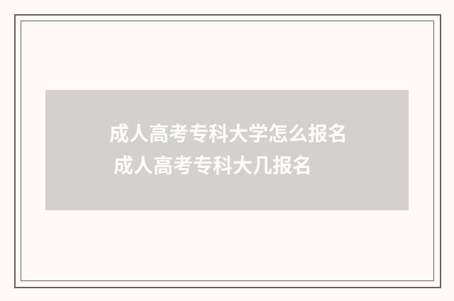 成人高考专科大学怎么报名 成人高考专科大几报名