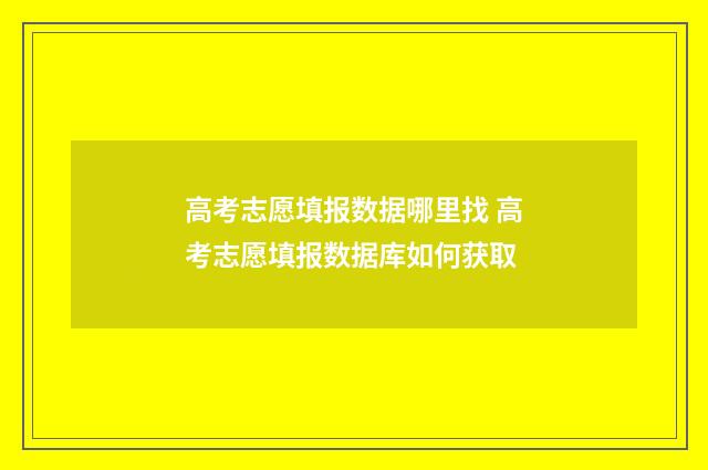 高考志愿填报数据哪里找 高考志愿填报数据库如何获取