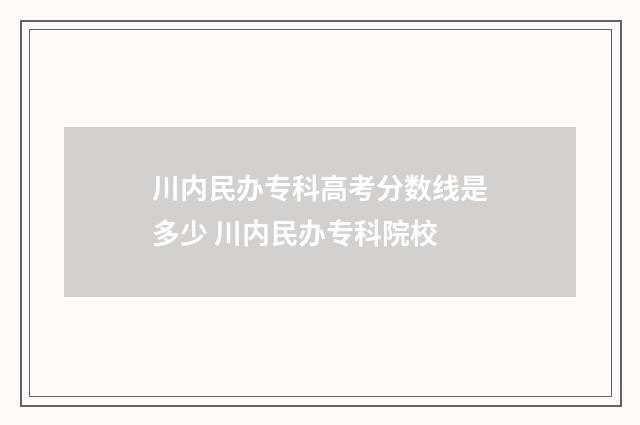 川内民办专科高考分数线是多少 川内民办专科院校