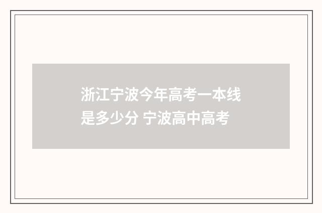 浙江宁波今年高考一本线是多少分 宁波高中高考