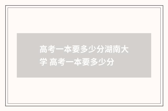 高考一本要多少分湖南大学 高考一本要多少分