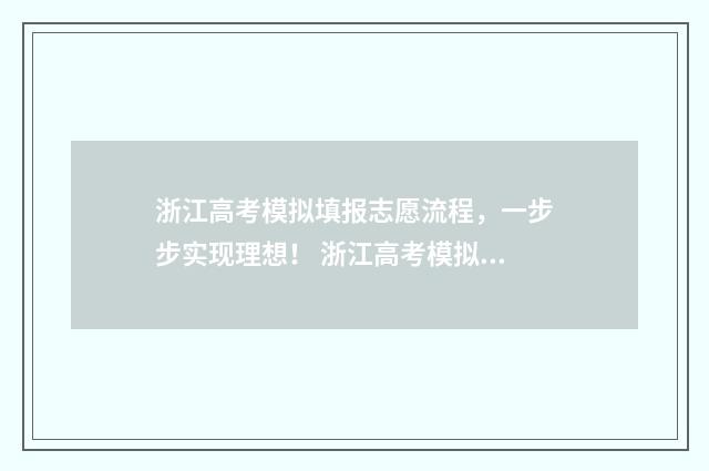 浙江高考模拟填报志愿流程，一步步实现理想！ 浙江高考模拟填报系统2021