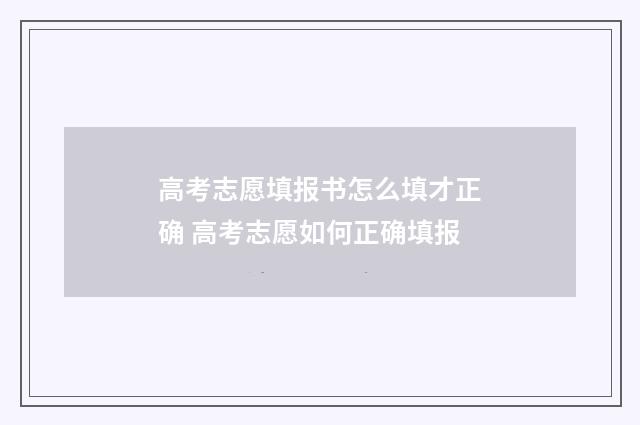 高考志愿填报书怎么填才正确 高考志愿如何正确填报