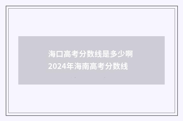 海口高考分数线是多少啊 2024年海南高考分数线