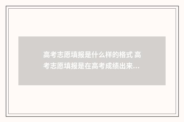 高考志愿填报是什么样的格式 高考志愿填报是在高考成绩出来之后吗