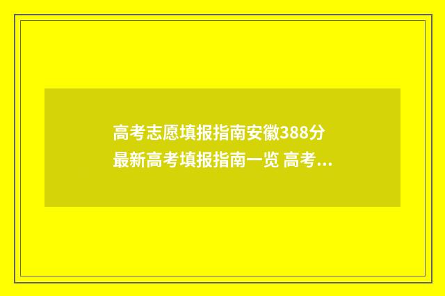 高考志愿填报指南安徽388分 最新高考填报指南一览 高考志愿填报指南书哪里买