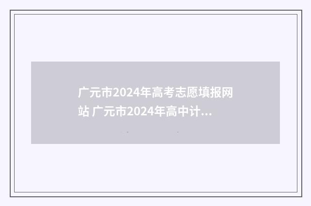 广元市2024年高考志愿填报网站 广元市2024年高中计划招人数多少人