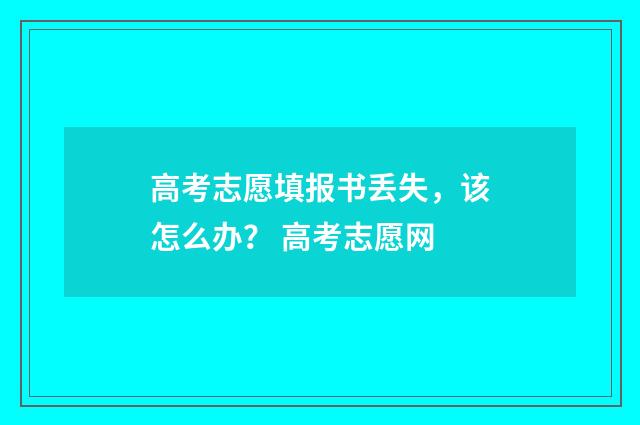 高考志愿填报书丢失，该怎么办？ 高考志愿网