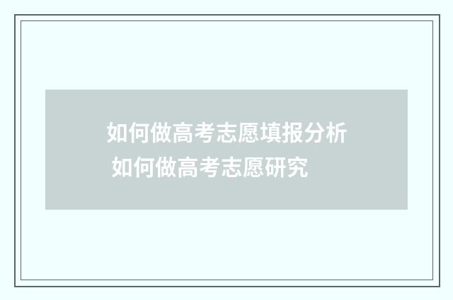 如何做高考志愿填报分析 如何做高考志愿研究