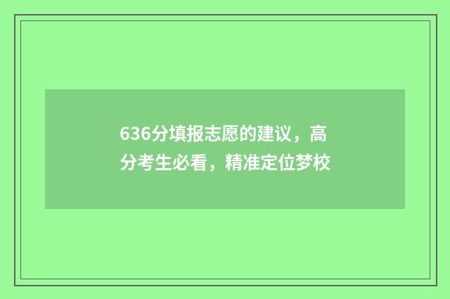 636分填报志愿的建议，高分考生必看，精准定位梦校