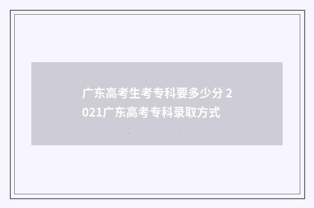 广东高考生考专科要多少分 2021广东高考专科录取方式