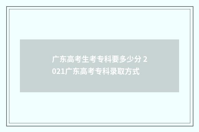 广东高考生考专科要多少分 2021广东高考专科录取方式