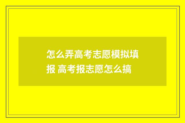 怎么弄高考志愿模拟填报 高考报志愿怎么搞