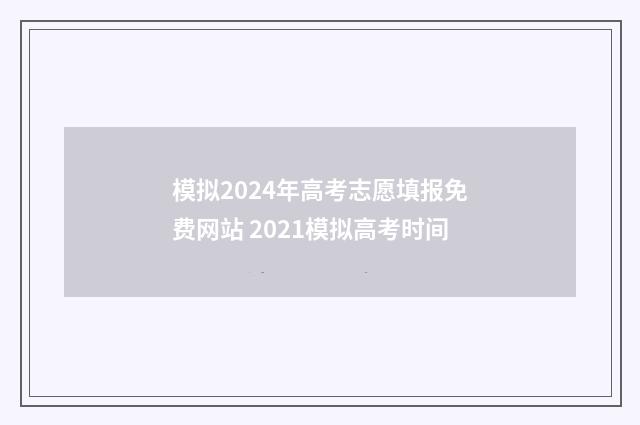 模拟2024年高考志愿填报免费网站 2021模拟高考时间