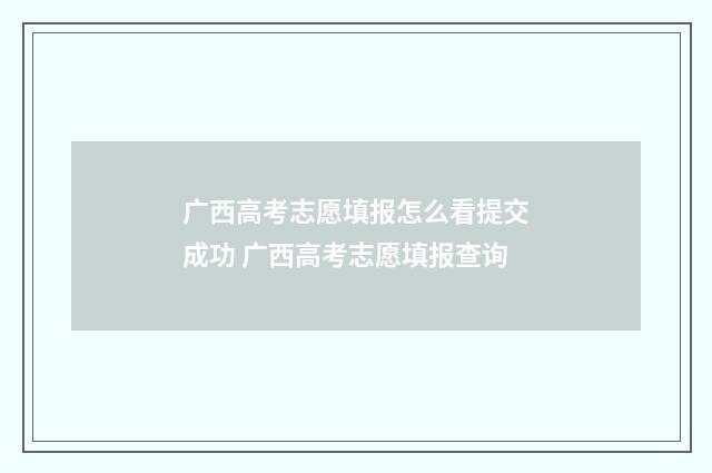 广西高考志愿填报怎么看提交成功 广西高考志愿填报查询