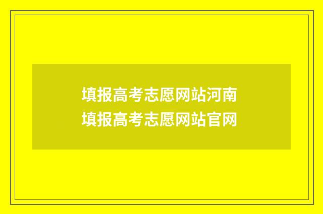 填报高考志愿网站河南 填报高考志愿网站官网