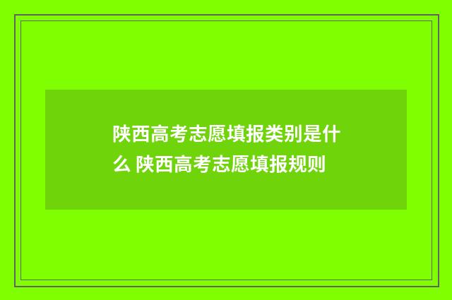 陕西高考志愿填报类别是什么 陕西高考志愿填报规则