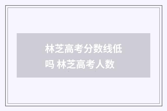 林芝高考分数线低吗 林芝高考人数