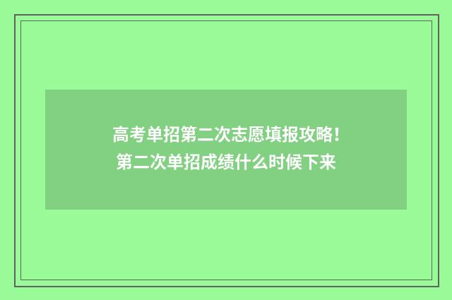 高考单招第二次志愿填报攻略！ 第二次单招成绩什么时候下来