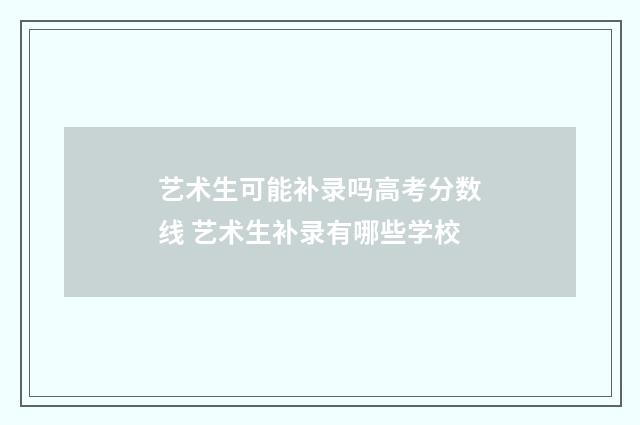 艺术生可能补录吗高考分数线 艺术生补录有哪些学校