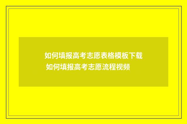 如何填报高考志愿表格模板下载 如何填报高考志愿流程视频