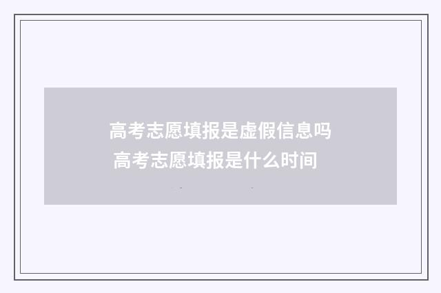 高考志愿填报是虚假信息吗 高考志愿填报是什么时间